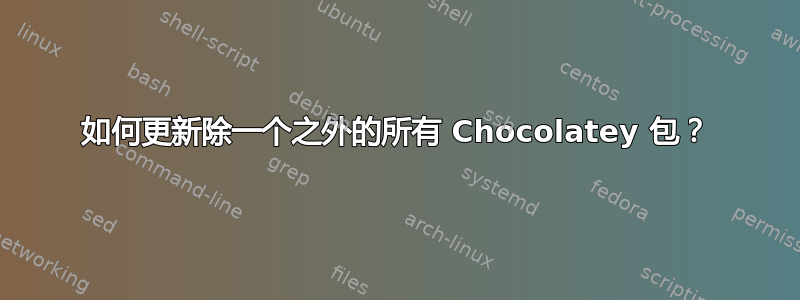 如何更新除一个之外的所有 Chocolatey 包？