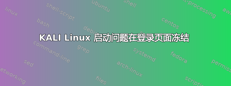 KALI Linux 启动问题在登录页面冻结