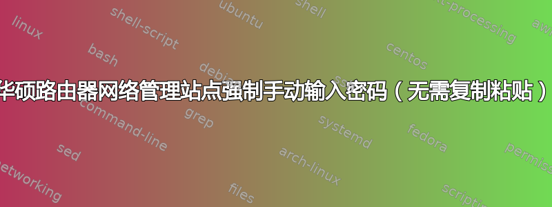 华硕路由器网络管理站点强制手动输入密码（无需复制粘贴）