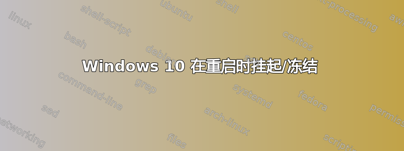 Windows 10 在重启时挂起/冻结