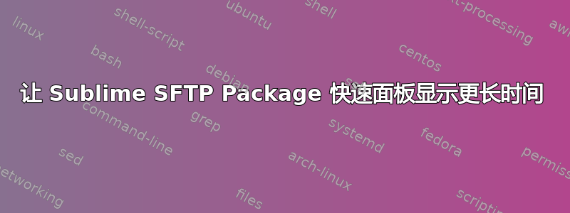 让 Sublime SFTP Package 快速面板显示更长时间