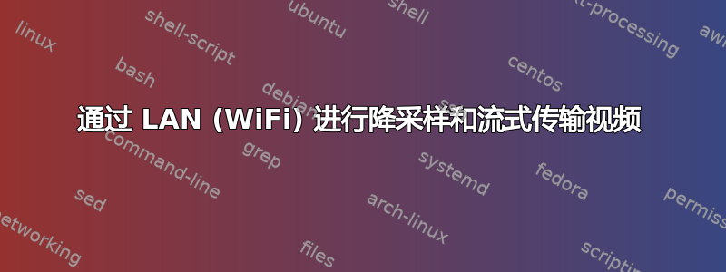 通过 LAN (WiFi) 进行降采样和流式传输视频