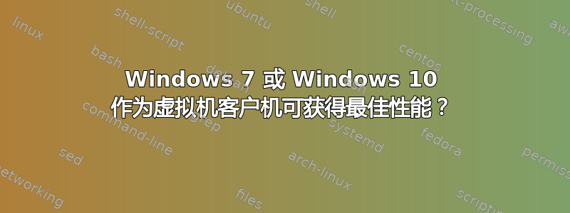 Windows 7 或 Windows 10 作为虚拟机客户机可获得最佳性能？