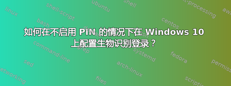 如何在不启用 PIN 的情况下在 Windows 10 上配置生物识别登录？