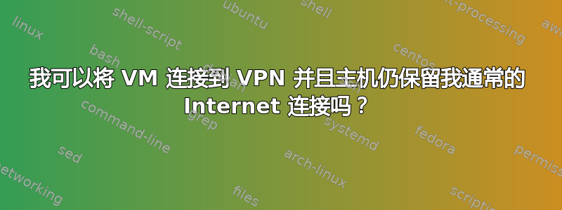 我可以将 VM 连接到 VPN 并且主机仍保留我通常的 Internet 连接吗？