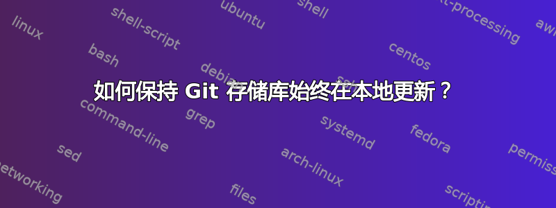 如何保持 Git 存储库始终在本地更新？