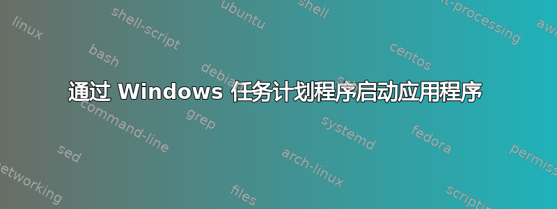 通过 Windows 任务计划程序启动应用程序