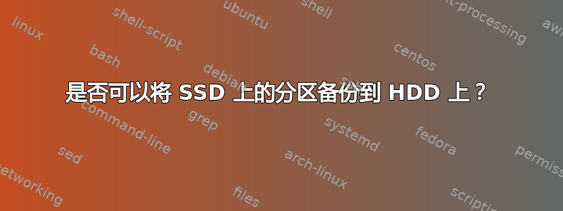 是否可以将 SSD 上的分区备份到 HDD 上？