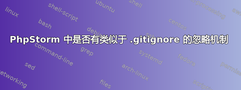 PhpStorm 中是否有类似于 .gitignore 的忽略机制