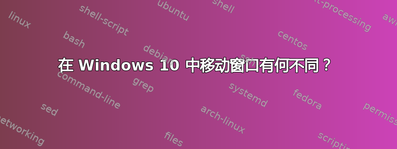 在 Windows 10 中移动窗口有何不同？