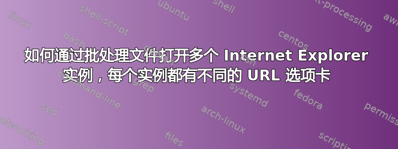 如何通过批处理文件打开多个 Internet Explorer 实例，每个实例都有不同的 URL 选项卡