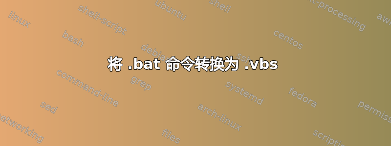 将 .bat 命令转换为 .vbs