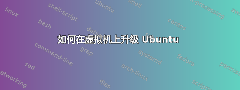 如何在虚拟机上升级 Ubuntu