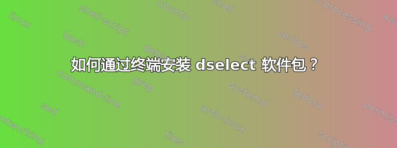 如何通过终端安装 dselect 软件包？