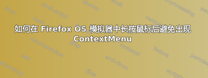 如何在 Firefox OS 模拟器中长按鼠标后避免出现 ContextMenu