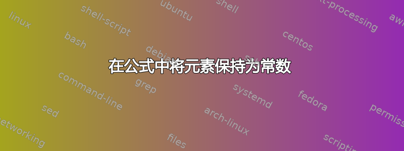 在公式中将元素保持为常数