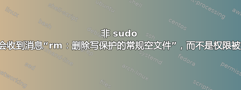 非 sudo 用户会收到消息“rm：删除写保护的常规空文件”，而不是权限被拒绝