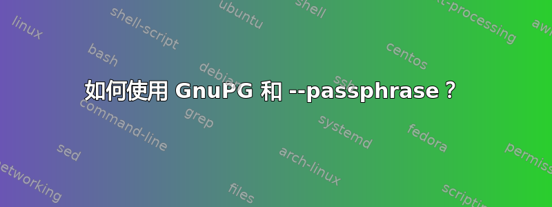 如何使用 GnuPG 和 --passphrase？