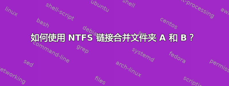 如何使用 NTFS 链接合并文件夹 A 和 B？