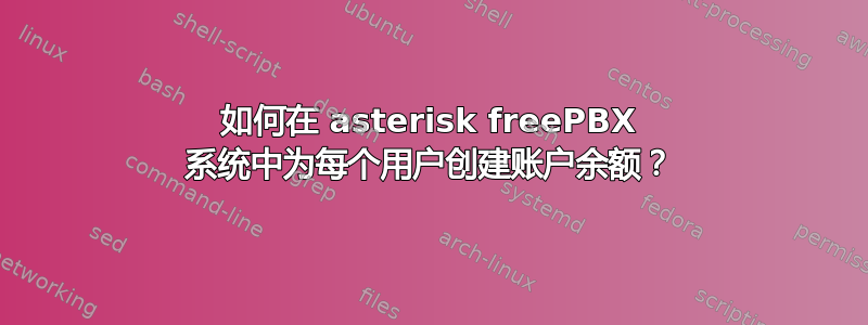 如何在 asterisk freePBX 系统中为每个用户创建账户余额？