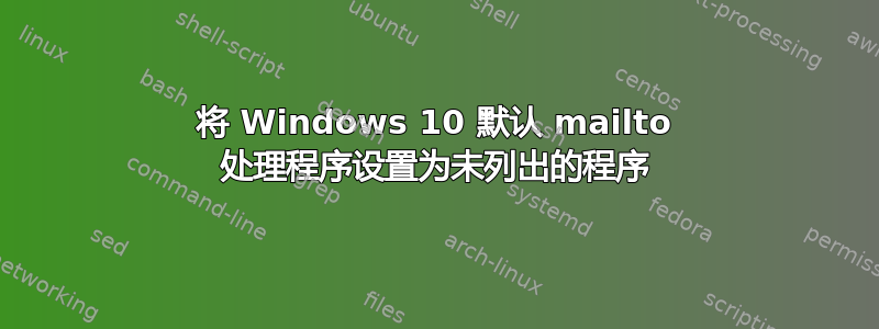 将 Windows 10 默认 mailto 处理程序设置为未列出的程序