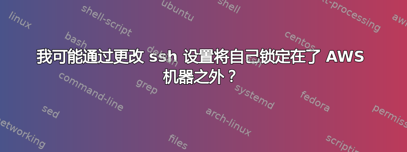 我可能通过更改 ssh 设置将自己锁定在了 AWS 机器之外？