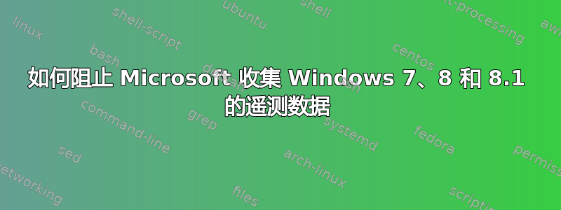 如何阻止 Microsoft 收集 Windows 7、8 和 8.1 的遥测数据