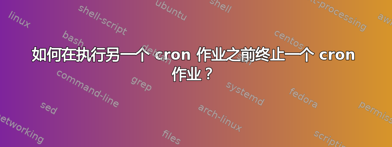 如何在执行另一个 cron 作业之前终止一个 cron 作业？