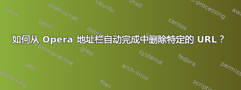 如何从 Opera 地址栏自动完成中删除特定的 URL？