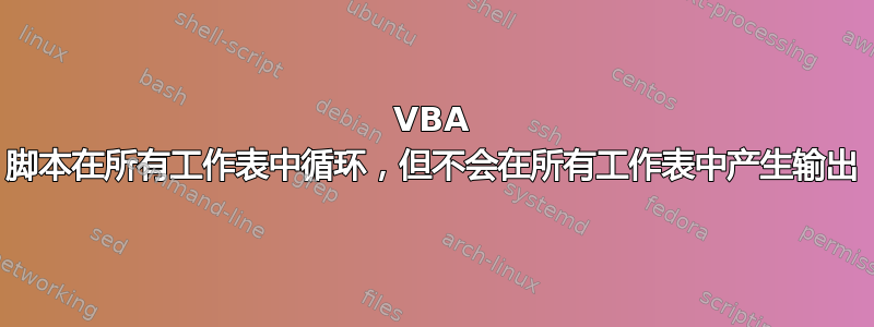 VBA 脚本在所有工作表中循环，但不会在所有工作表中产生输出