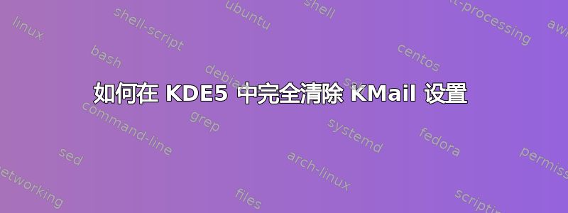 如何在 KDE5 中完全清除 KMail 设置