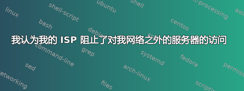 我认为我的 ISP 阻止了对我网络之外的服务器的访问 