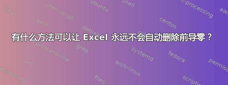 有什么方法可以让 Excel 永远不会自动删除前导零？