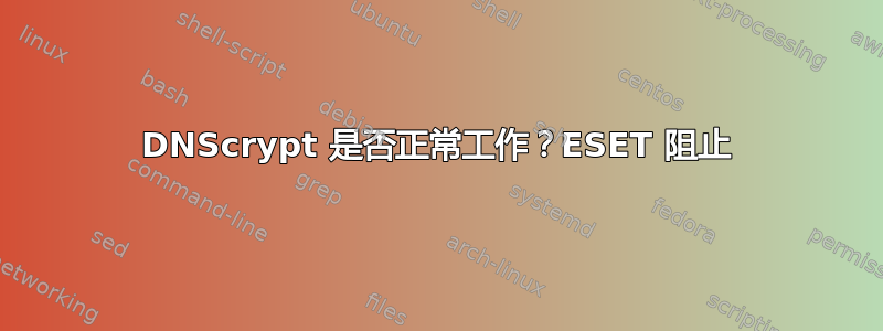 DNScrypt 是否正常工作？ESET 阻止