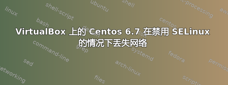 VirtualBox 上的 Centos 6.7 在禁用 SELinux 的情况下丢失网络