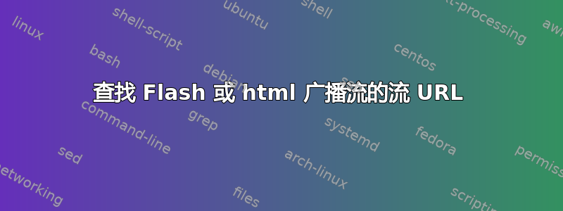 查找 Flash 或 html 广播流的流 URL