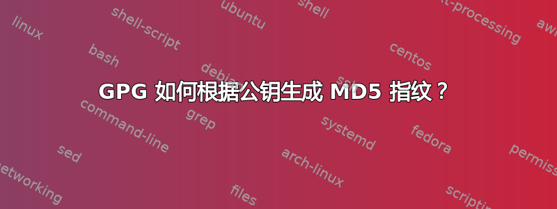 GPG 如何根据公钥生成 MD5 指纹？