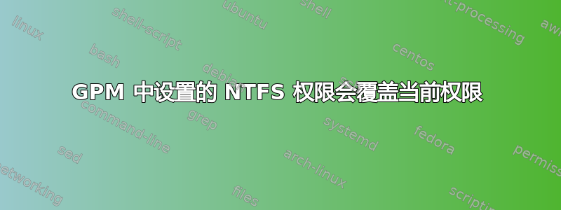 GPM 中设置的 NTFS 权限会覆盖当前权限