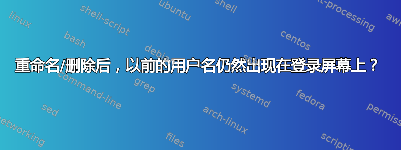 重命名/删除后，以前的用户名仍然出现在登录屏幕上？