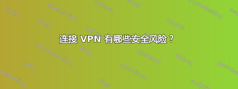 连接 VPN 有哪些安全风险？