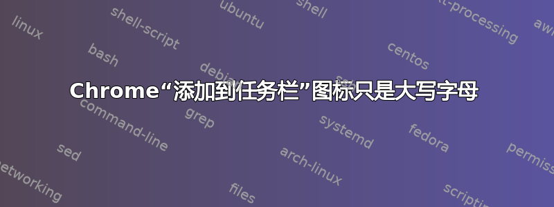 Chrome“添加到任务栏”图标只是大写字母