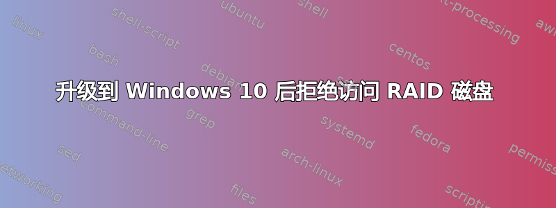 升级到 Windows 10 后拒绝访问 RAID 磁盘