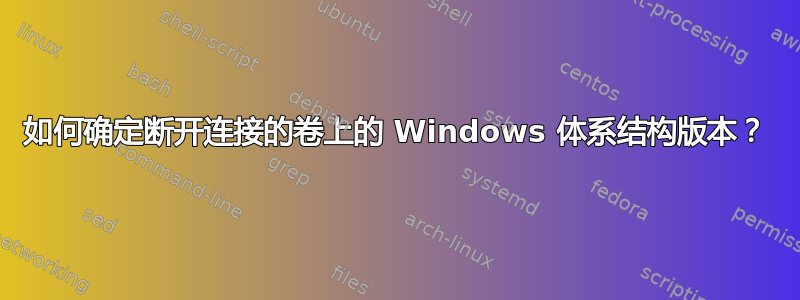 如何确定断开连接的卷上的 Windows 体系结构版本？