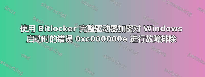 使用 Bitlocker 完整驱动器加密对 Windows 启动时的错误 0xc000000e 进行故障排除