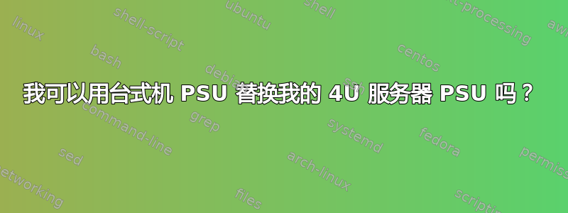 我可以用台式机 PSU 替换我的 4U 服务器 PSU 吗？