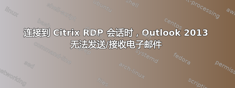 连接到 Citrix RDP 会话时，Outlook 2013 无法发送/接收电子邮件