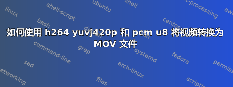 如何使用 h264 yuvj420p 和 pcm u8 将视频转换为 MOV 文件