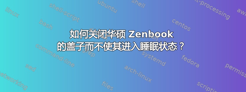 如何关闭华硕 Zenbook 的盖子而不使其进入睡眠状态？