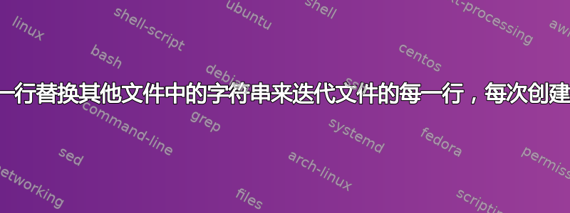 如何使用每一行替换其他文件中的字符串来迭代文件的每一行，每次创建一个新文件