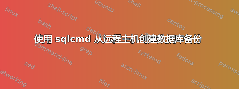 使用 sqlcmd 从远程主机创建数据库备份